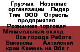 Грузчик › Название организации ­ Лидер Тим, ООО › Отрасль предприятия ­ Розничная торговля › Минимальный оклад ­ 17 600 - Все города Работа » Вакансии   . Алтайский край,Камень-на-Оби г.